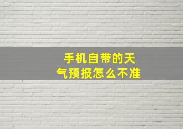 手机自带的天气预报怎么不准