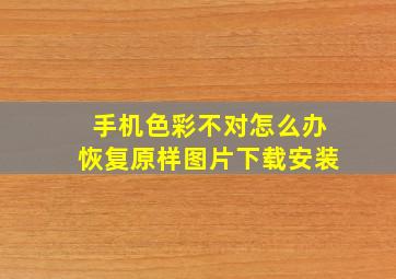 手机色彩不对怎么办恢复原样图片下载安装