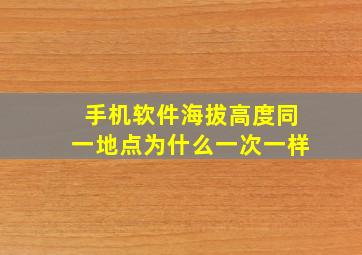 手机软件海拔高度同一地点为什么一次一样