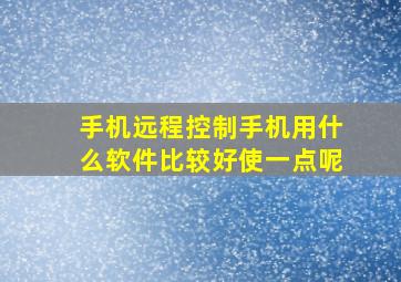 手机远程控制手机用什么软件比较好使一点呢