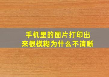 手机里的图片打印出来很模糊为什么不清晰