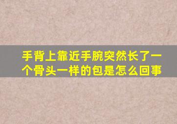 手背上靠近手腕突然长了一个骨头一样的包是怎么回事