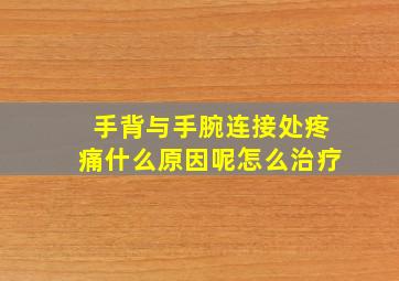 手背与手腕连接处疼痛什么原因呢怎么治疗