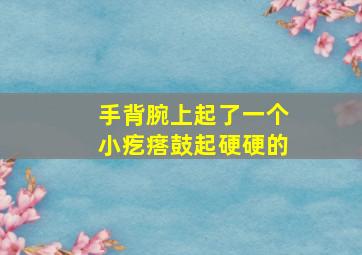 手背腕上起了一个小疙瘩鼓起硬硬的