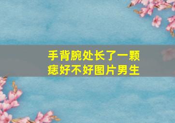 手背腕处长了一颗痣好不好图片男生