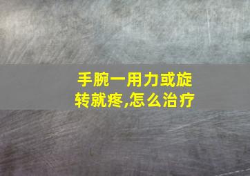 手腕一用力或旋转就疼,怎么治疗