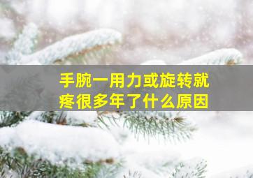 手腕一用力或旋转就疼很多年了什么原因