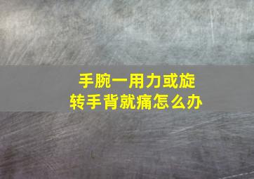 手腕一用力或旋转手背就痛怎么办