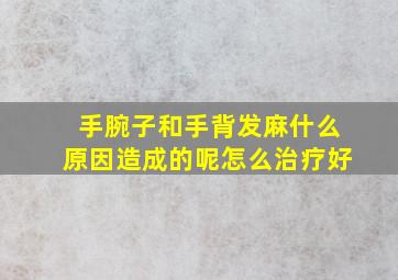 手腕子和手背发麻什么原因造成的呢怎么治疗好