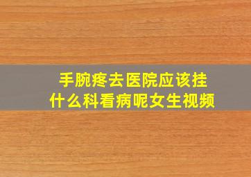 手腕疼去医院应该挂什么科看病呢女生视频