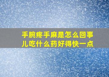 手腕疼手麻是怎么回事儿吃什么药好得快一点