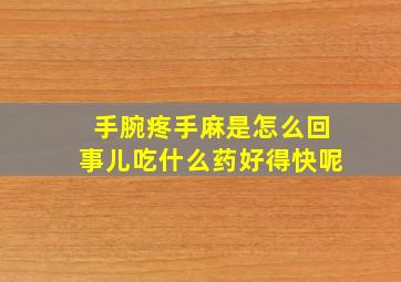 手腕疼手麻是怎么回事儿吃什么药好得快呢