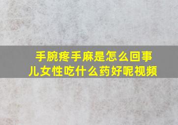 手腕疼手麻是怎么回事儿女性吃什么药好呢视频