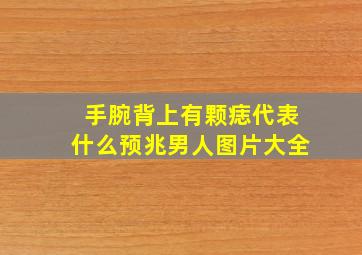 手腕背上有颗痣代表什么预兆男人图片大全