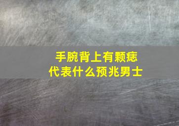 手腕背上有颗痣代表什么预兆男士