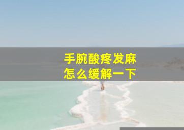 手腕酸疼发麻怎么缓解一下