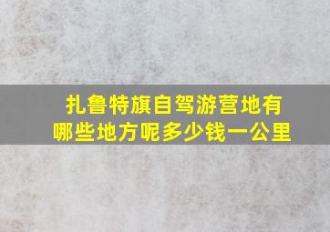 扎鲁特旗自驾游营地有哪些地方呢多少钱一公里