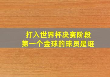 打入世界杯决赛阶段第一个金球的球员是谁