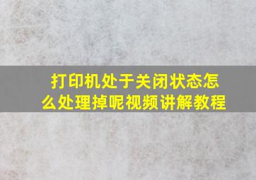 打印机处于关闭状态怎么处理掉呢视频讲解教程