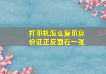 打印机怎么复印身份证正反面在一张