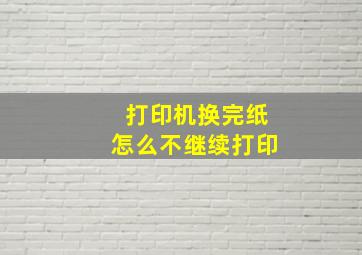 打印机换完纸怎么不继续打印