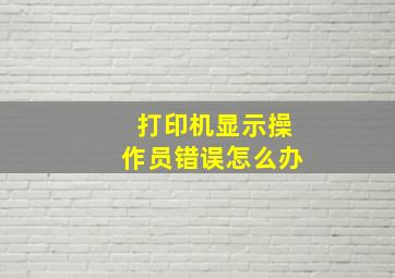 打印机显示操作员错误怎么办