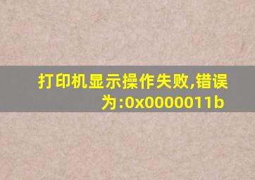 打印机显示操作失败,错误为:0x0000011b