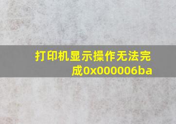 打印机显示操作无法完成0x000006ba