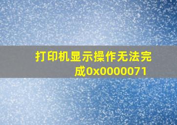 打印机显示操作无法完成0x0000071