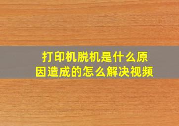 打印机脱机是什么原因造成的怎么解决视频