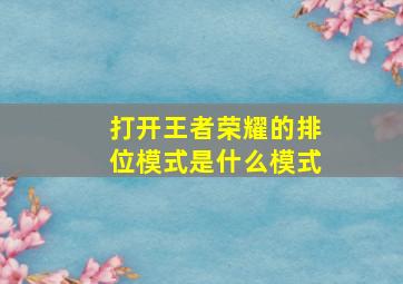 打开王者荣耀的排位模式是什么模式