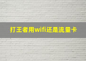 打王者用wifi还是流量卡