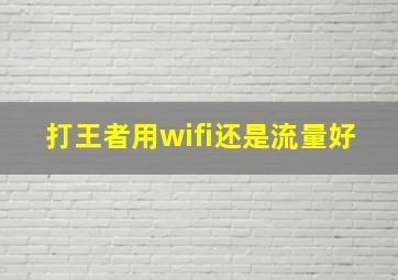 打王者用wifi还是流量好