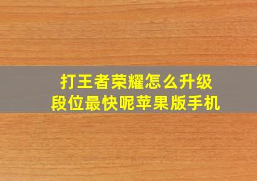 打王者荣耀怎么升级段位最快呢苹果版手机