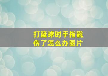 打篮球时手指戳伤了怎么办图片