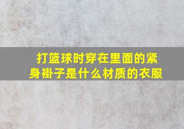 打篮球时穿在里面的紧身褂子是什么材质的衣服