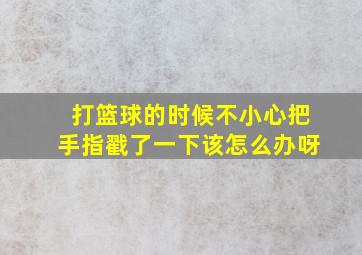 打篮球的时候不小心把手指戳了一下该怎么办呀