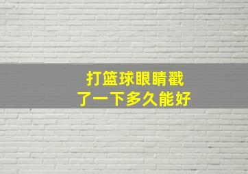 打篮球眼睛戳了一下多久能好