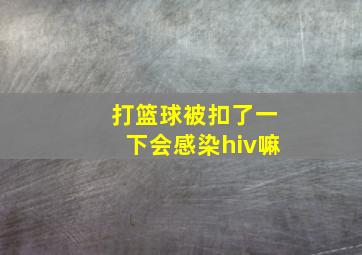 打篮球被扣了一下会感染hiv嘛