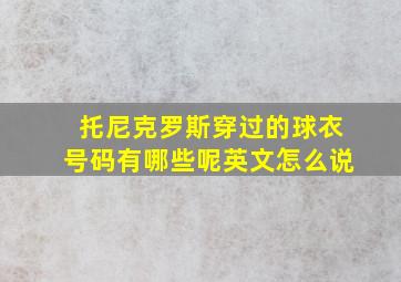 托尼克罗斯穿过的球衣号码有哪些呢英文怎么说