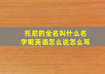 托尼的全名叫什么名字呢英语怎么说怎么写