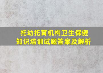 托幼托育机构卫生保健知识培训试题答案及解析