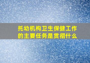 托幼机构卫生保健工作的主要任务是贯彻什么