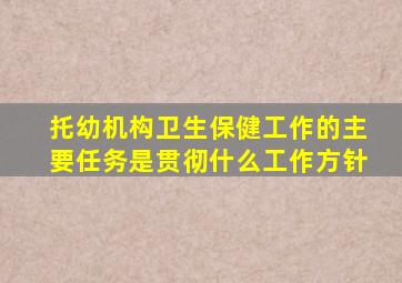 托幼机构卫生保健工作的主要任务是贯彻什么工作方针
