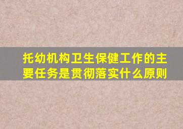 托幼机构卫生保健工作的主要任务是贯彻落实什么原则