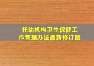 托幼机构卫生保健工作管理办法最新修订版