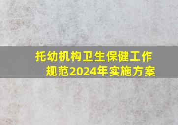 托幼机构卫生保健工作规范2024年实施方案