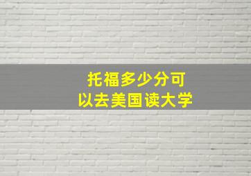 托福多少分可以去美国读大学