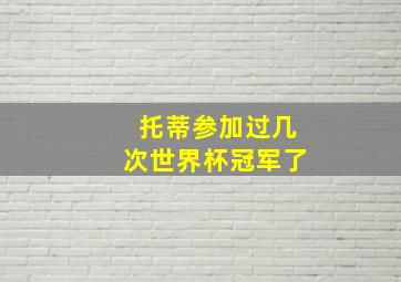 托蒂参加过几次世界杯冠军了