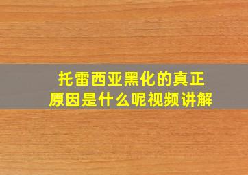 托雷西亚黑化的真正原因是什么呢视频讲解